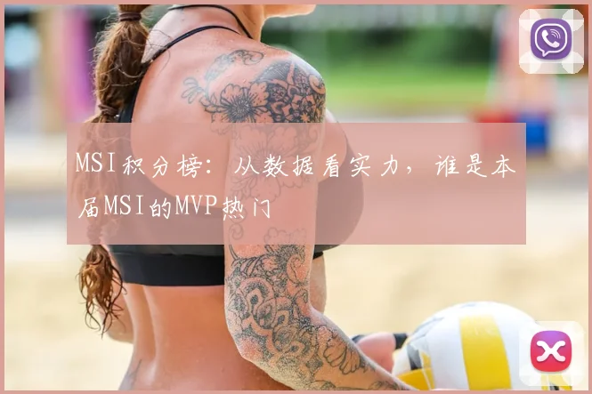 MSI积分榜:从数据看实力,谁是本届MSI的MVP热门