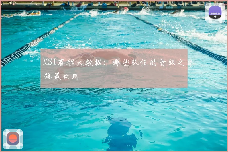MSI赛程大数据:哪些队伍的晋级之路最坎坷