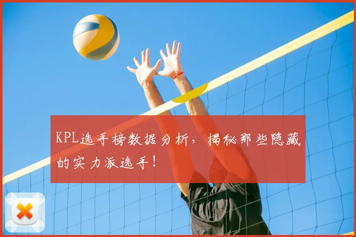 KPL选手榜数据分析,揭秘那些隐藏的实力派选手!