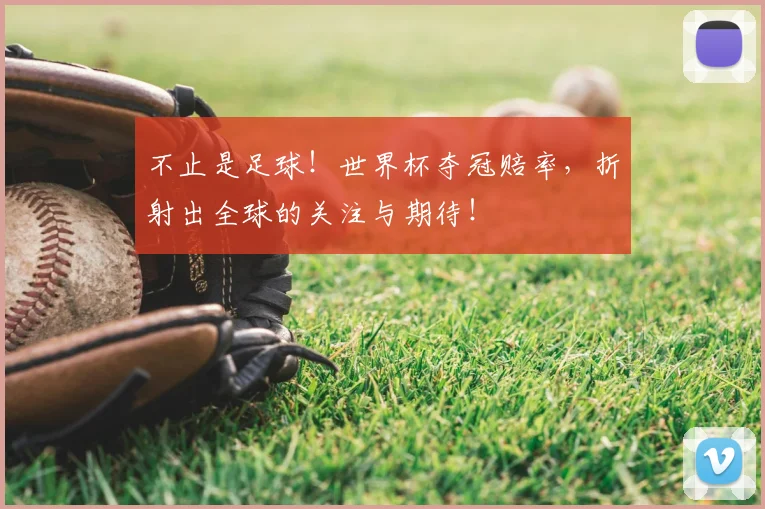 不止是足球！世界杯夺冠赔率，折射出全球的关注与期待！
