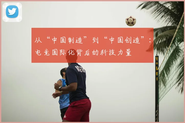 从“中国制造”到“中国创造”:电竞国际化背后的科技力量