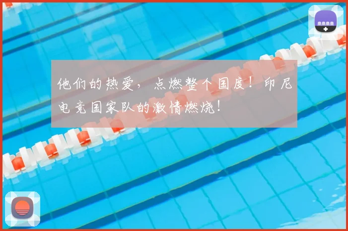他们的热爱,点燃整个国度!印尼电竞国家队的激情燃烧!