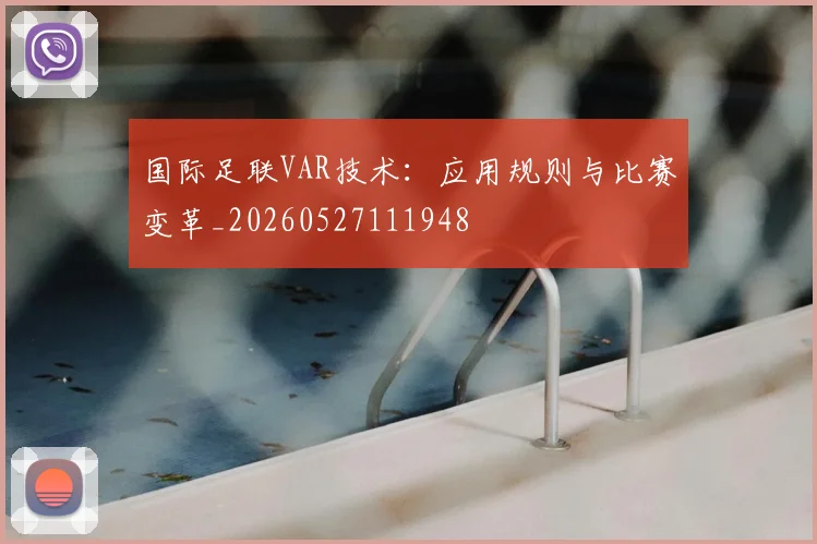国际足联VAR技术：应用规则与比赛变革_20260527111948