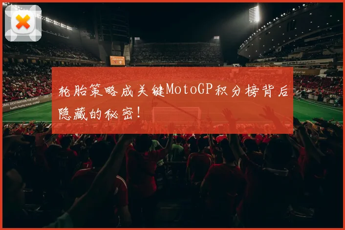 轮胎策略成关键MotoGP积分榜背后隐藏的秘密！