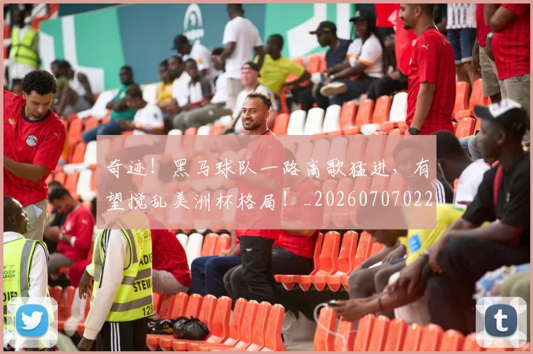 奇迹！黑马球队一路高歌猛进，有望搅乱美洲杯格局！_20260707022053