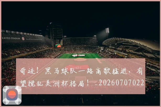 奇迹！黑马球队一路高歌猛进，有望搅乱美洲杯格局！_20260707022053