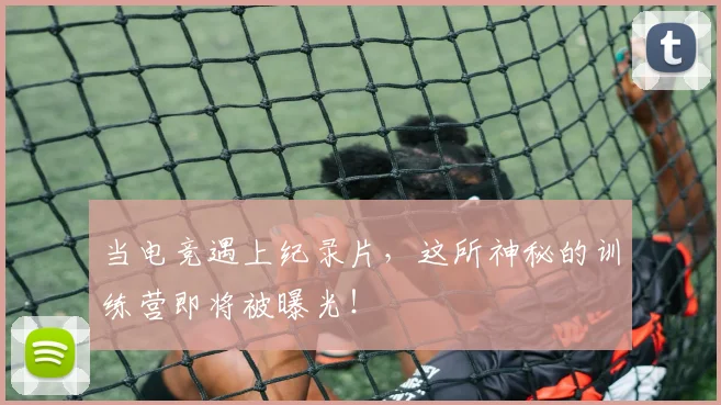 当电竞遇上纪录片,这所神秘的训练营即将被曝光!