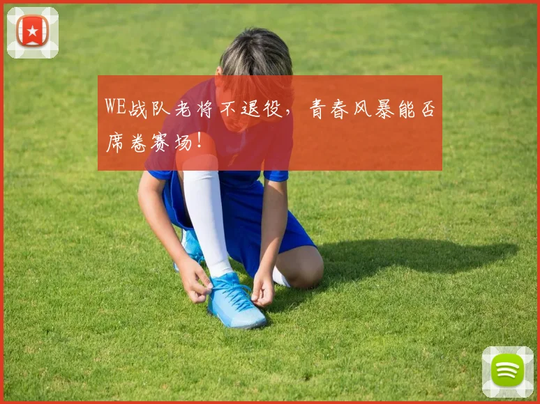 WE战队老将不退役,青春风暴能否席卷赛场!