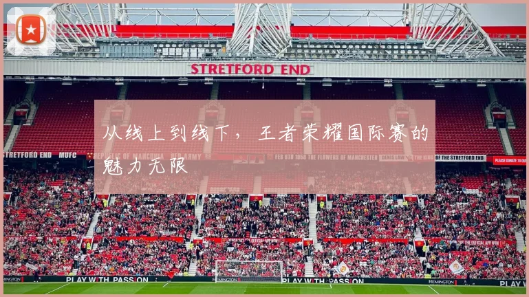 从线上到线下，王者荣耀国际赛的魅力无限