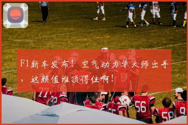 F1新车发布！空气动力学大师出手，这颜值谁顶得住啊！