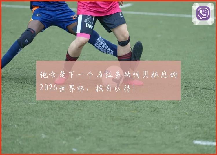 他会是下一个马拉多纳吗贝林厄姆2026世界杯，拭目以待！