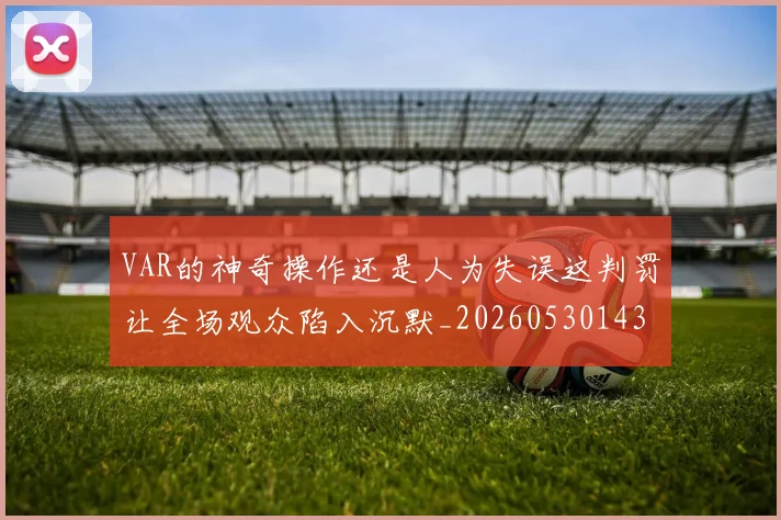 VAR的神奇操作还是人为失误这判罚让全场观众陷入沉默_20260530143815