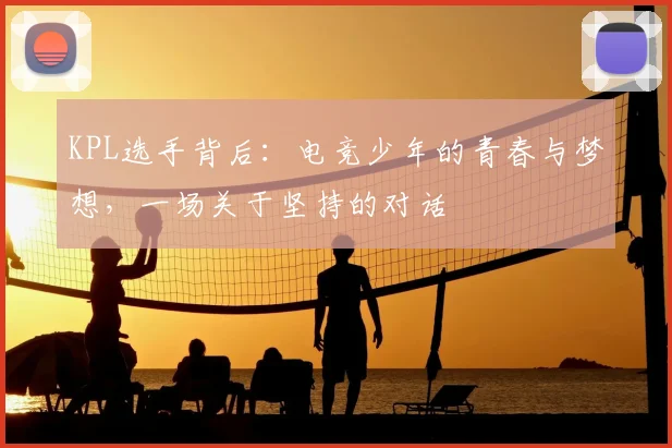 KPL选手背后:电竞少年的青春与梦想,一场关于坚持的对话