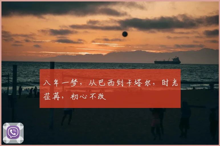 八年一梦，从巴西到卡塔尔，时光荏苒，初心不改