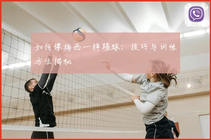 如何像梅西一样踢球：技巧与训练方法揭秘