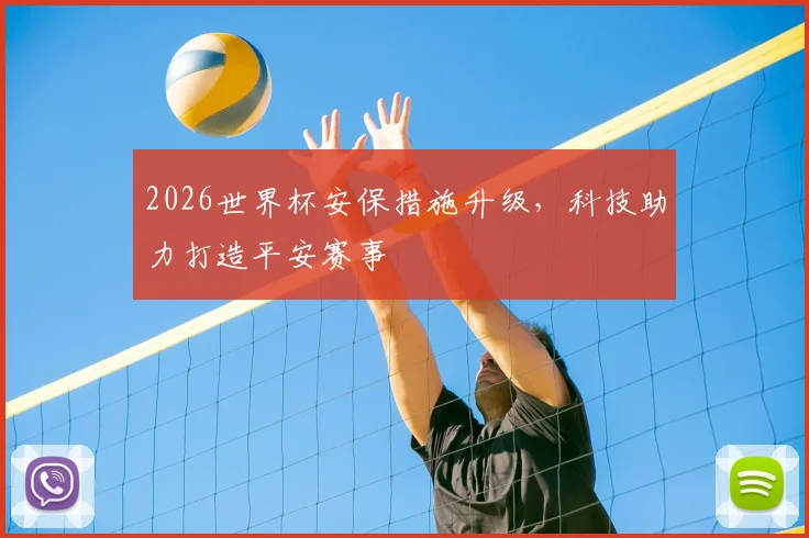 2026世界杯安保措施升级，科技助力打造平安赛事