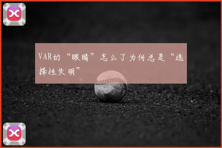VAR的“眼睛”怎么了为何总是“选择性失明”