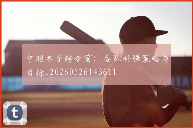 中超冬季转会窗：各队补强策略与目标_20260526143611