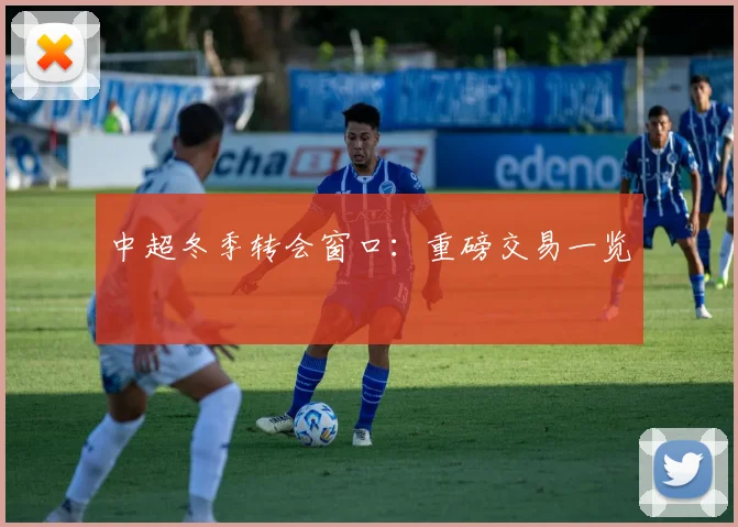 中超冬季转会窗口：重磅交易一览
