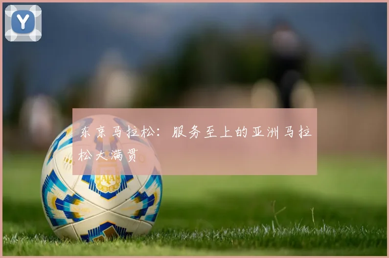 东京马拉松：服务至上的亚洲马拉松大满贯