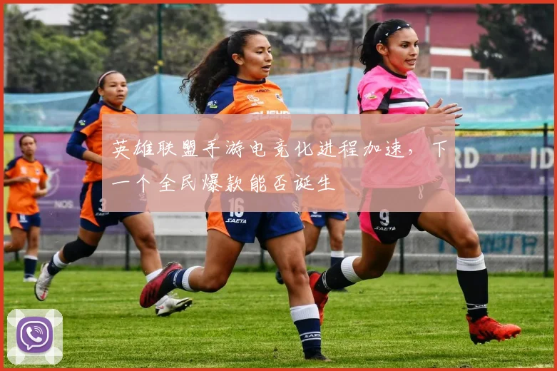 英雄联盟手游电竞化进程加速，下一个全民爆款能否诞生