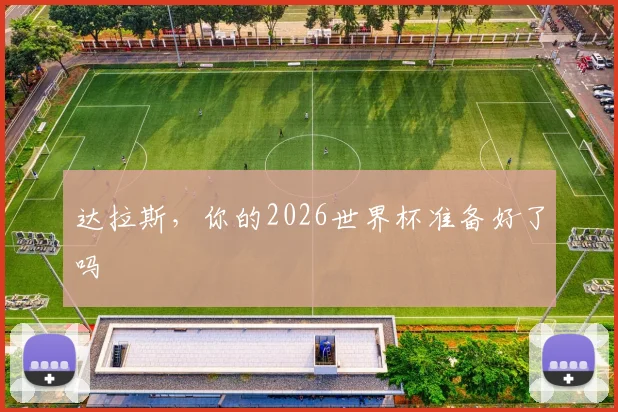 达拉斯，你的2026世界杯准备好了吗