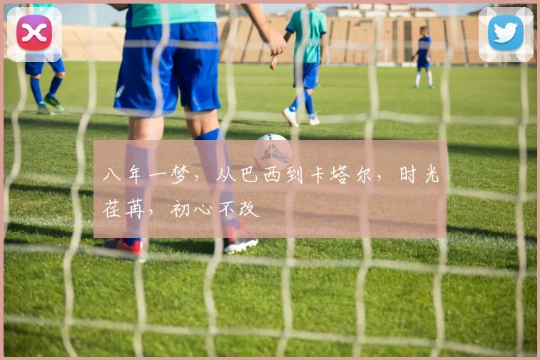 八年一梦，从巴西到卡塔尔，时光荏苒，初心不改