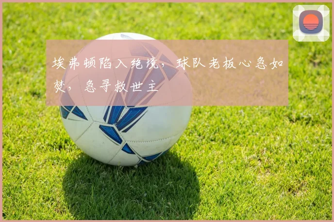 埃弗顿陷入绝境,球队老板心急如焚,急寻救世主