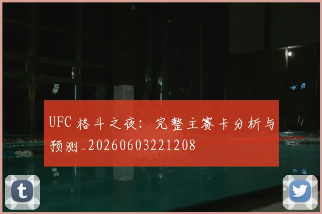 UFC 格斗之夜:完整主赛卡分析与预测_20260603221208