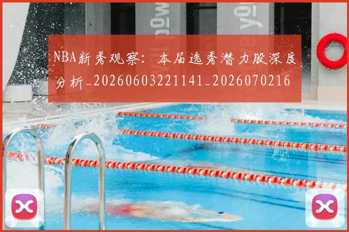 NBA新秀观察：本届选秀潜力股深度分析_20260603221141_20260702165225