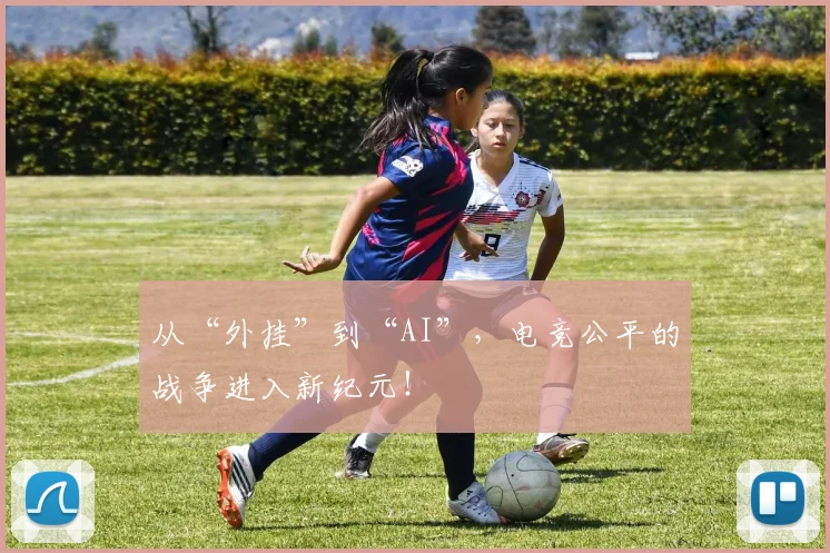 从“外挂”到“AI”,电竞公平的战争进入新纪元!