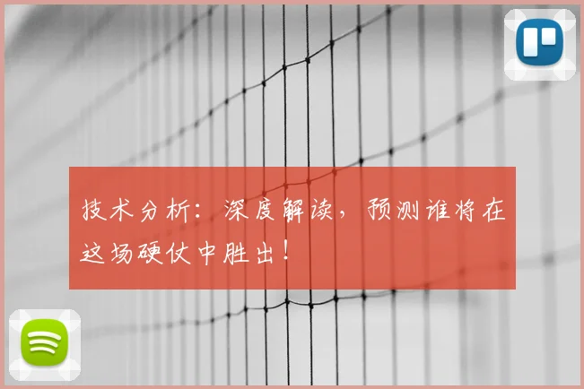 技术分析:深度解读,预测谁将在这场硬仗中胜出!