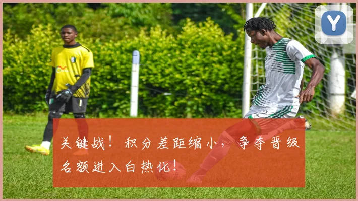 关键战!积分差距缩小,争夺晋级名额进入白热化!