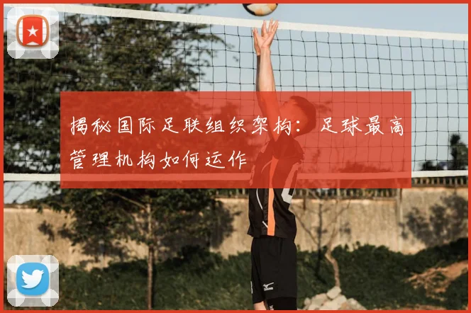 揭秘国际足联组织架构：足球最高管理机构如何运作