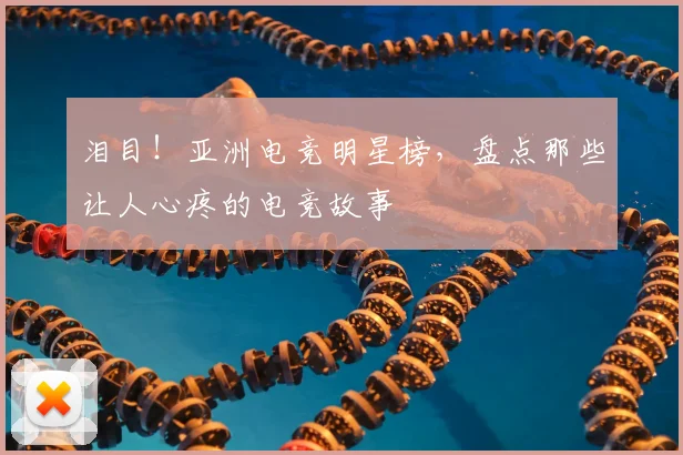 泪目！亚洲电竞明星榜，盘点那些让人心疼的电竞故事