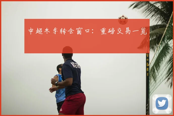 中超冬季转会窗口：重磅交易一览