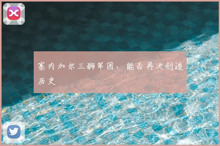 塞内加尔三狮军团,能否再次创造历史