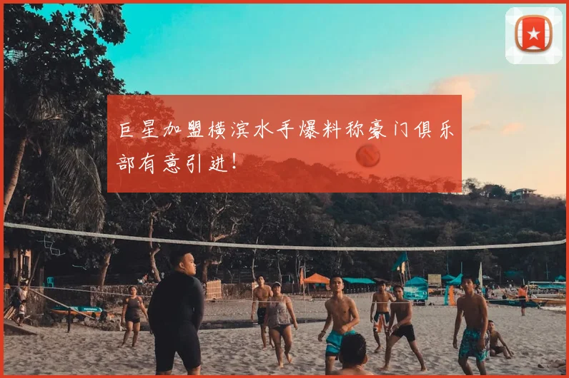 巨星加盟横滨水手爆料称豪门俱乐部有意引进！