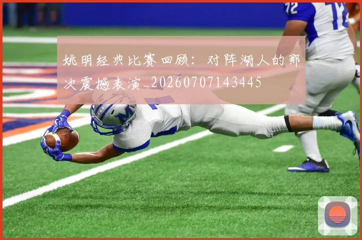 姚明经典比赛回顾：对阵湖人的那次震撼表演_20260707143445