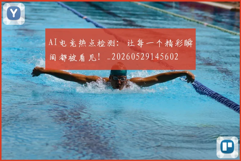 AI电竞热点检测：让每一个精彩瞬间都被看见！_20260529145602