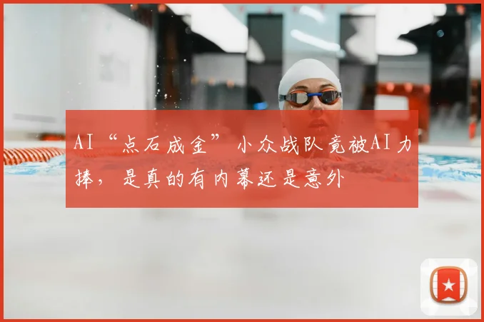 AI“点石成金”小众战队竟被AI力捧，是真的有内幕还是意外